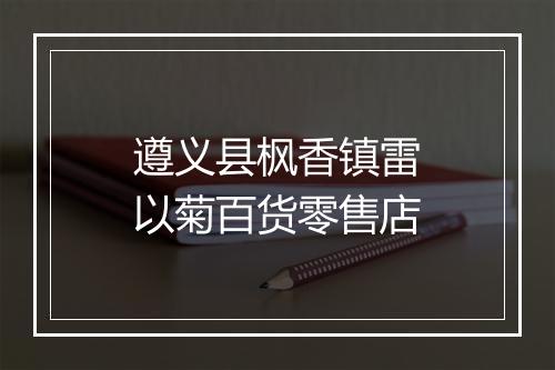 遵义县枫香镇雷以菊百货零售店