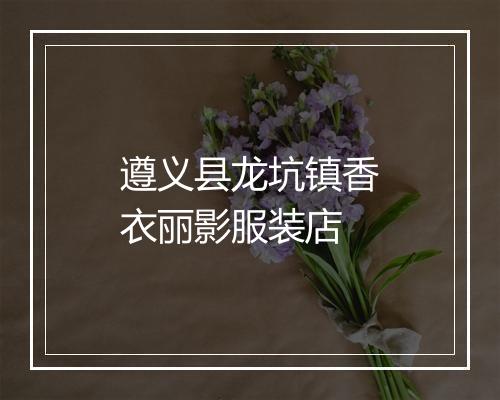 遵义县龙坑镇香衣丽影服装店
