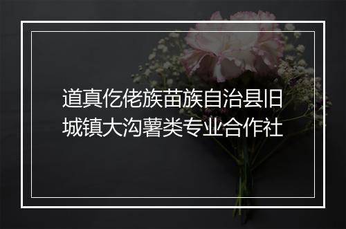 道真仡佬族苗族自治县旧城镇大沟薯类专业合作社