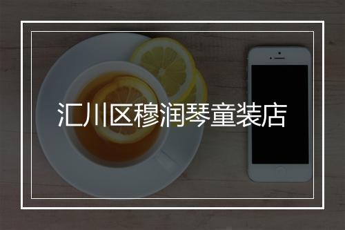 汇川区穆润琴童装店