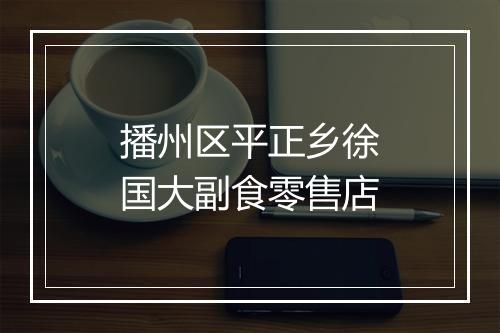 播州区平正乡徐国大副食零售店