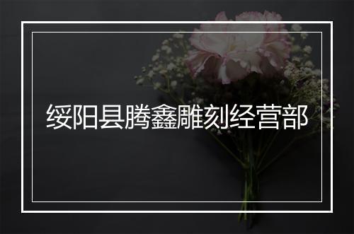 绥阳县腾鑫雕刻经营部