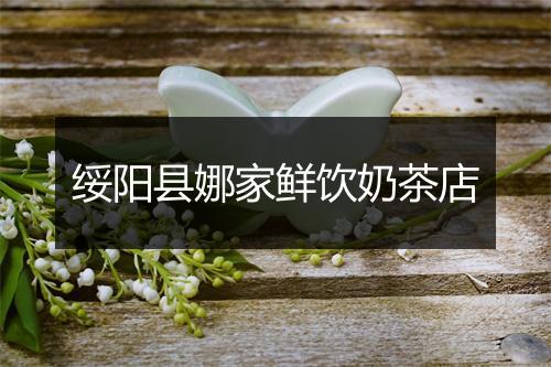 绥阳县娜家鲜饮奶茶店