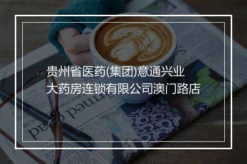 贵州省医药(集团)意通兴业大药房连锁有限公司澳门路店