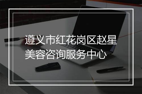 遵义市红花岗区赵星美容咨询服务中心