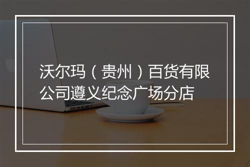 沃尔玛（贵州）百货有限公司遵义纪念广场分店