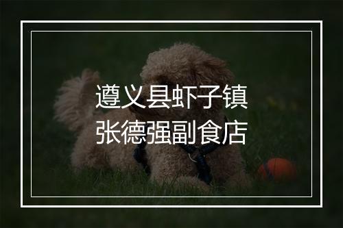 遵义县虾子镇张德强副食店