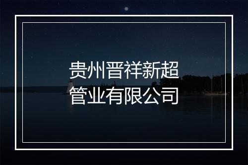 贵州晋祥新超管业有限公司