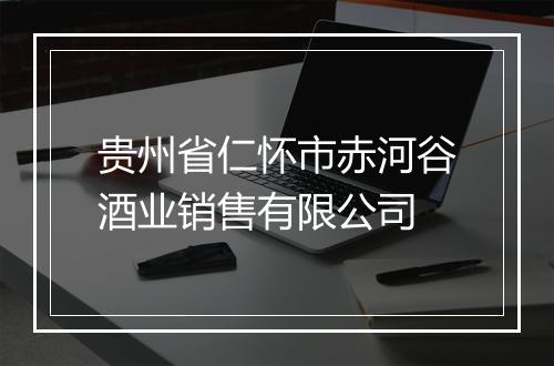 贵州省仁怀市赤河谷酒业销售有限公司
