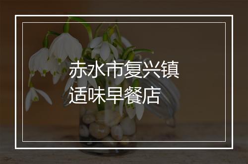 赤水市复兴镇适味早餐店