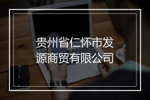 贵州省仁怀市发源商贸有限公司