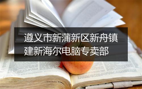 遵义市新蒲新区新舟镇建新海尔电脑专卖部