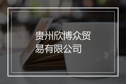 贵州欣博众贸易有限公司