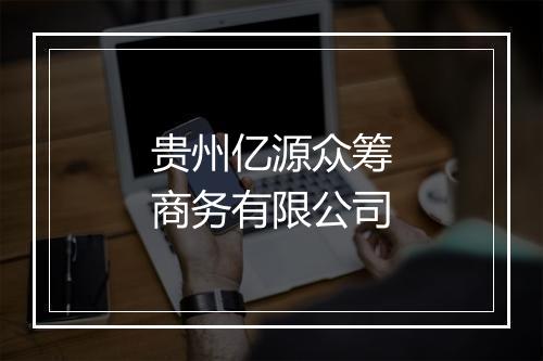 贵州亿源众筹商务有限公司