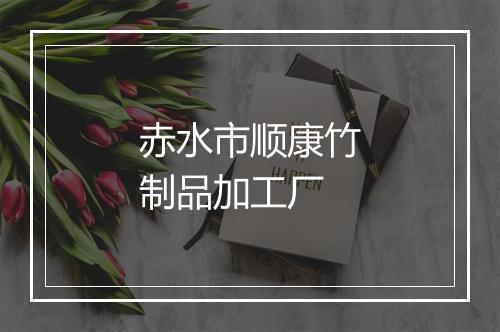 赤水市顺康竹制品加工厂