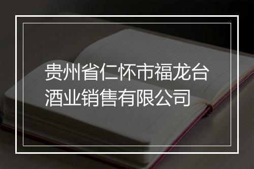 贵州省仁怀市福龙台酒业销售有限公司