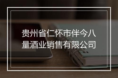 贵州省仁怀市伴今八量酒业销售有限公司