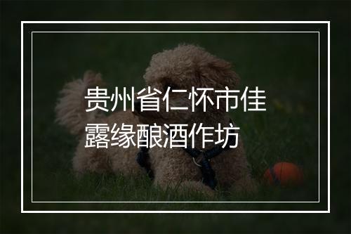 贵州省仁怀市佳露缘酿酒作坊