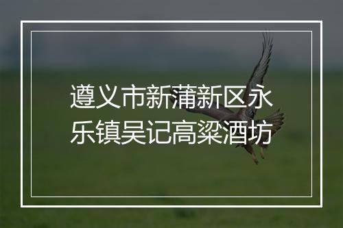 遵义市新蒲新区永乐镇吴记高粱酒坊