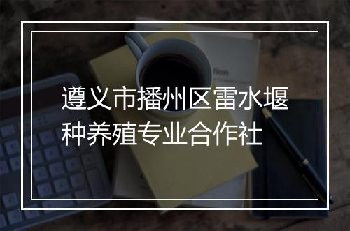 遵义市播州区雷水堰种养殖专业合作社