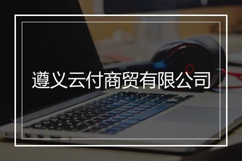 遵义云付商贸有限公司