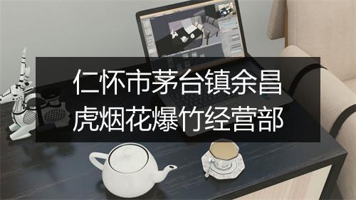 仁怀市茅台镇余昌虎烟花爆竹经营部