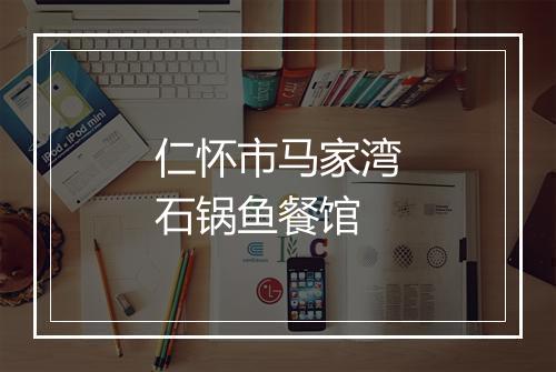 仁怀市马家湾石锅鱼餐馆