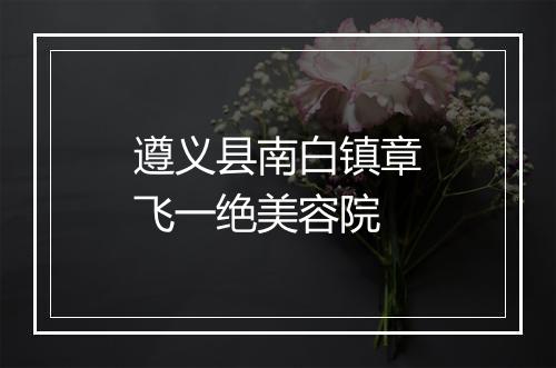 遵义县南白镇章飞一绝美容院