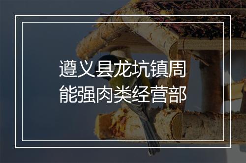 遵义县龙坑镇周能强肉类经营部