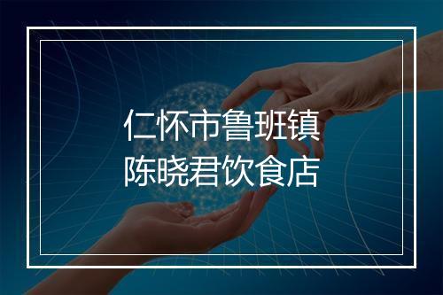 仁怀市鲁班镇陈晓君饮食店