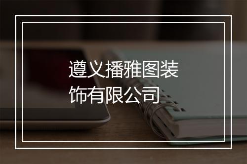 遵义播雅图装饰有限公司