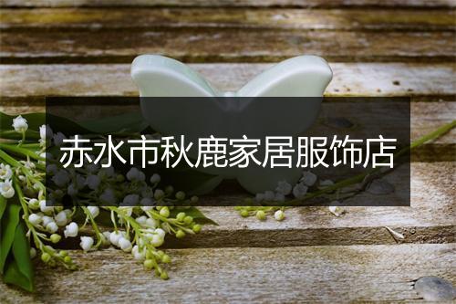赤水市秋鹿家居服饰店