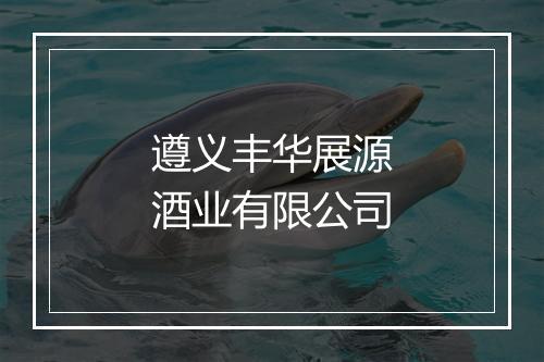 遵义丰华展源酒业有限公司