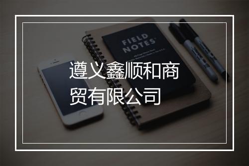 遵义鑫顺和商贸有限公司