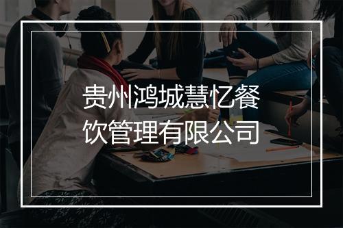 贵州鸿城慧忆餐饮管理有限公司