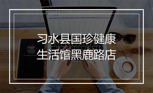 习水县国珍健康生活馆黑鹿路店