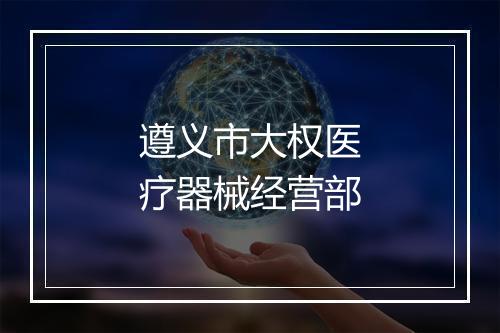 遵义市大权医疗器械经营部