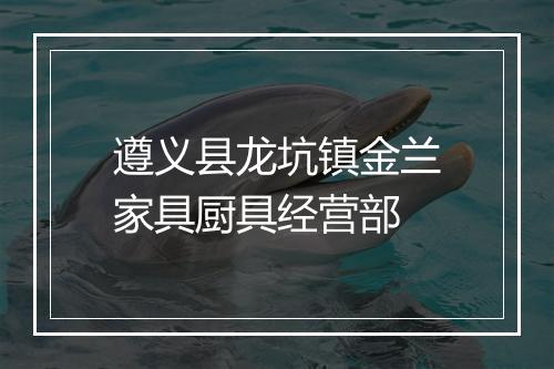 遵义县龙坑镇金兰家具厨具经营部