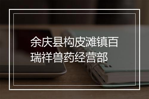 余庆县构皮滩镇百瑞祥兽药经营部