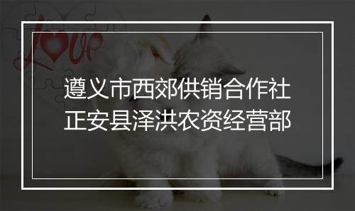 遵义市西郊供销合作社正安县泽洪农资经营部
