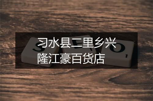 习水县二里乡兴隆江豪百货店