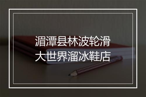 湄潭县林波轮滑大世界溜冰鞋店
