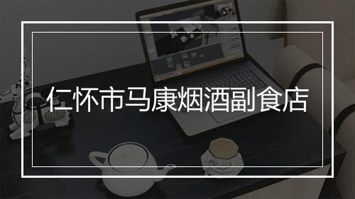 仁怀市马康烟酒副食店