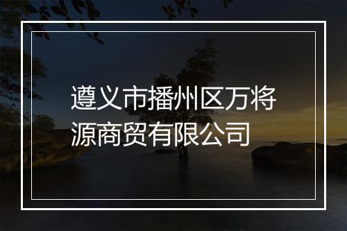 遵义市播州区万将源商贸有限公司