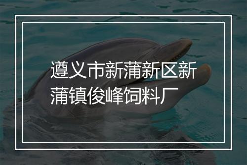 遵义市新蒲新区新蒲镇俊峰饲料厂