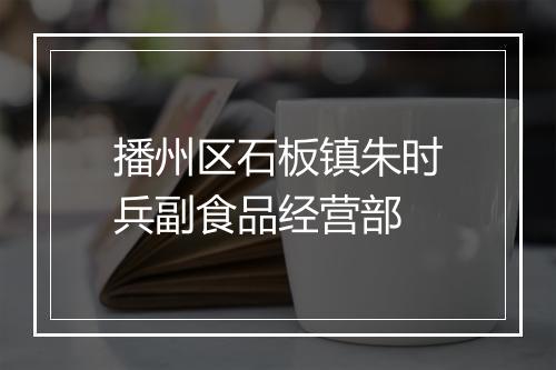 播州区石板镇朱时兵副食品经营部
