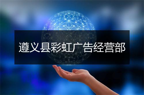 遵义县彩虹广告经营部