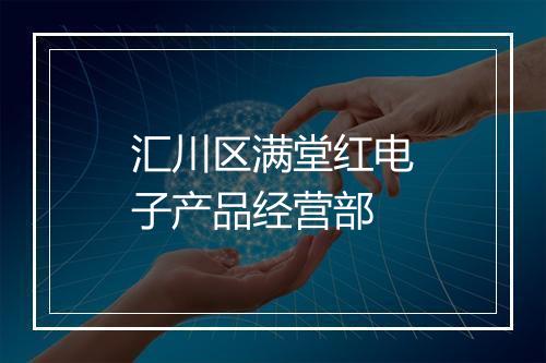 汇川区满堂红电子产品经营部