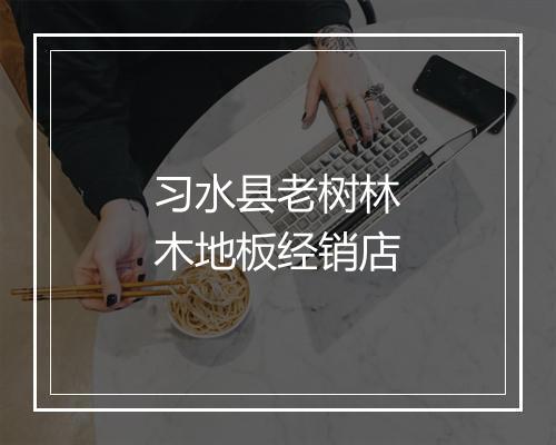 习水县老树林木地板经销店