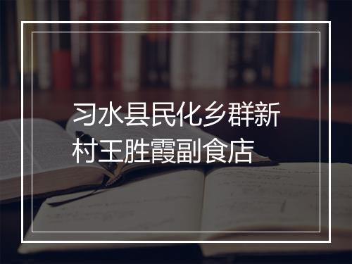习水县民化乡群新村王胜霞副食店